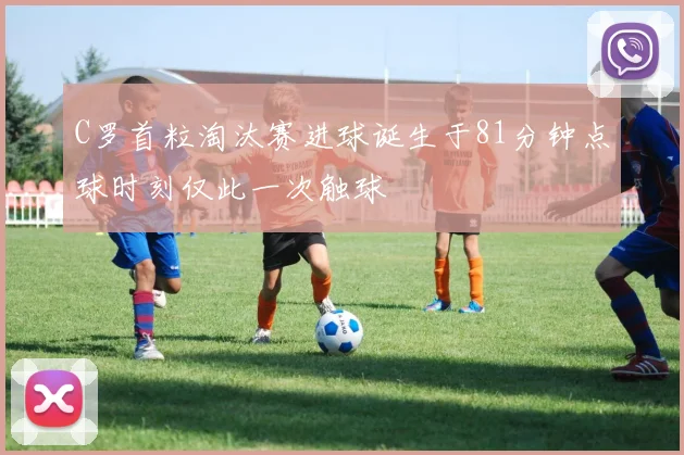 C罗首粒淘汰赛进球诞生于81分钟点球时刻仅此一次触球