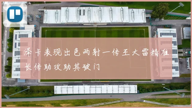 泽卡表现出色两射一传王大雷精准长传助攻助其破门