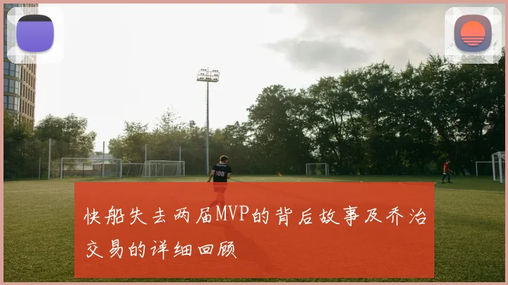 快船失去两届MVP的背后故事及乔治交易的详细回顾