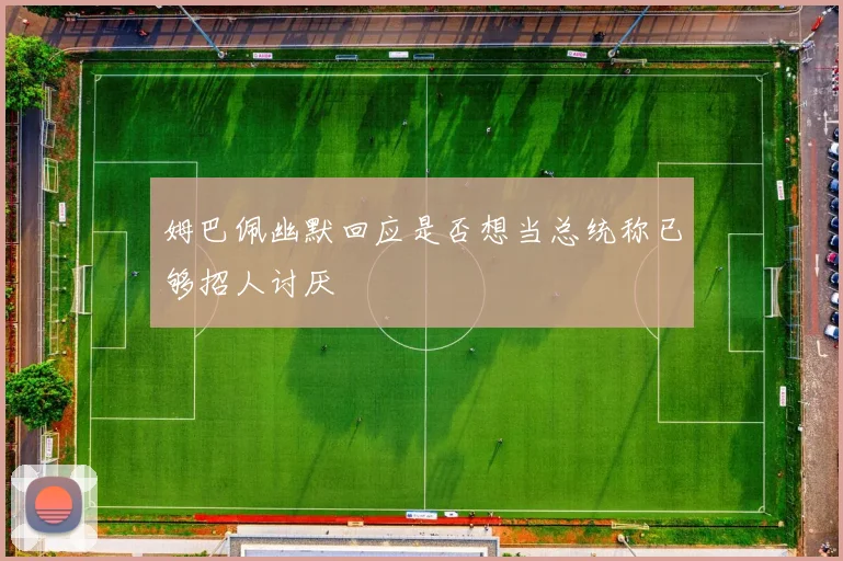 姆巴佩幽默回应是否想当总统称已够招人讨厌