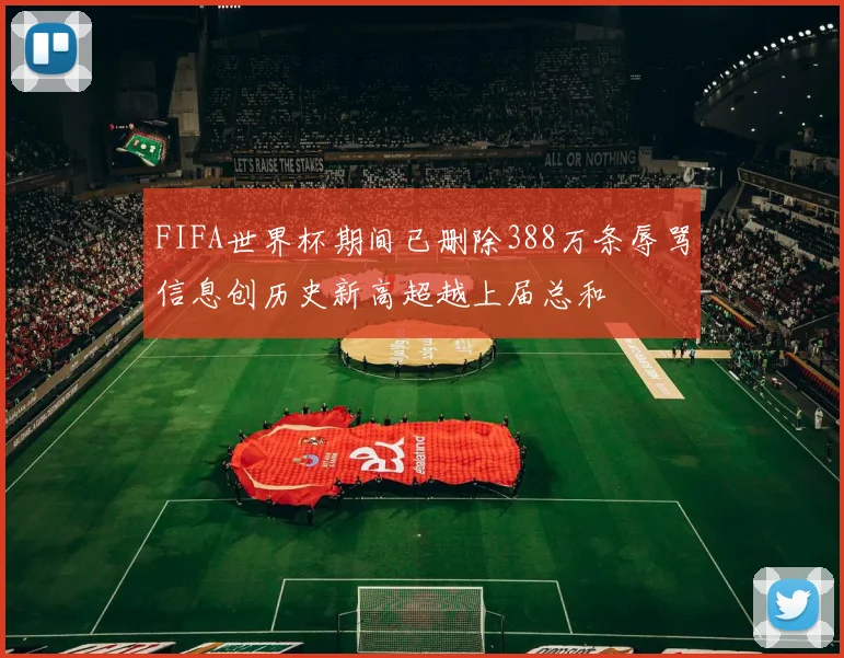 FIFA世界杯期间已删除388万条辱骂信息创历史新高超越上届总和