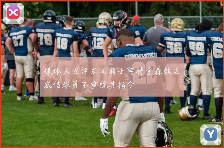 媒体人点评东决骑士阿特金森缺乏威信球员不重视其指令