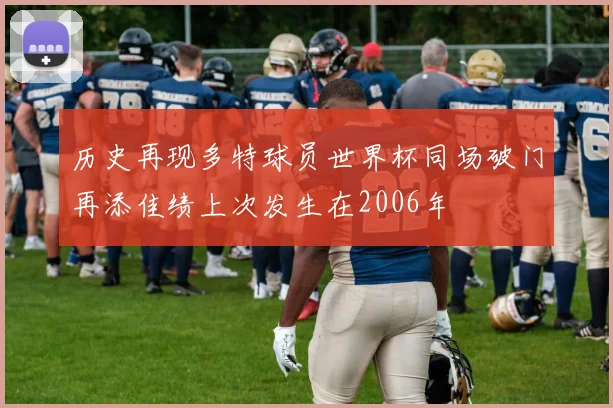 历史再现多特球员世界杯同场破门再添佳绩上次发生在2006年