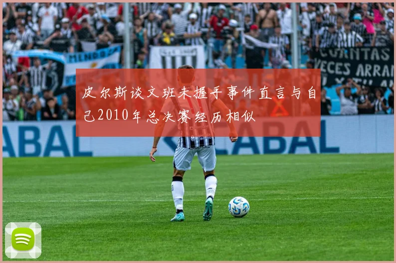 皮尔斯谈文班未握手事件直言与自己2010年总决赛经历相似