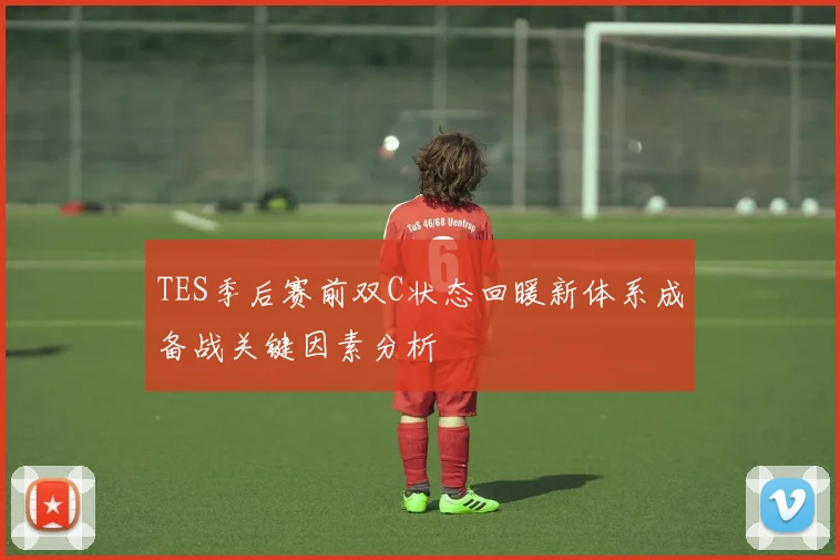 TES季后赛前双C状态回暖新体系成备战关键因素分析